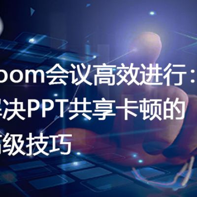 Zoom会议高效进行：解决PPT共享卡顿的高级技巧--解决方案//世耕通信全球办公Zoom专网