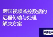 全球安全：跨国视频监控数据的远程传输与处理？？？解决方案//世耕通信全球视频监控专网