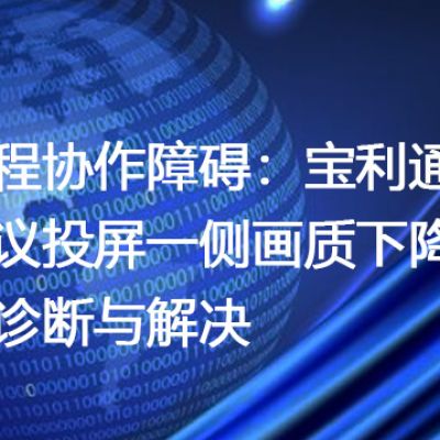 远程协作障碍：宝利通会议投屏一侧画质下降的诊断与解决--解决方案//世耕通信全球视频专网专线