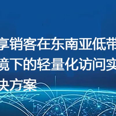 纷享销客在东南亚低带宽环境下的轻量化访问实践--解决方案//世耕通信全球办公专网专线