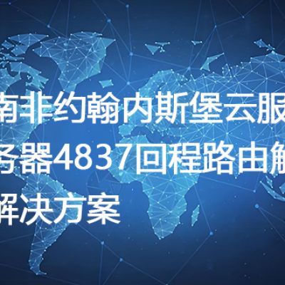 南非约翰内斯堡云服务器4837回程路由解析--解决方案//世耕通信全球办公专网专线