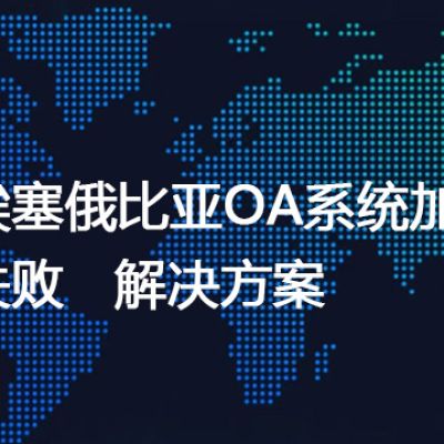 埃塞俄比亚打开国内OA网页转圈-- 解决方案//世耕通信全球ERP、OA办公专网专线