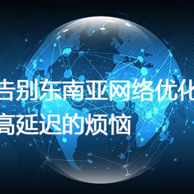 告别东南亚网络优化高延迟的烦恼--解决方案//世耕通信全球办公专网专线