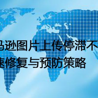 亚马逊图片上传停滞不前？快速修复与预防策略--解决方案//世耕通信全球办公专网专线