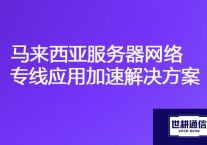 服务器部署国内在马来西亚访问慢，马来西亚服务器网络专线应用加速？？？解决方案//世耕通信海外云专网