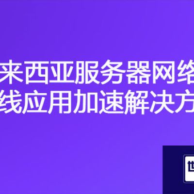 服务器部署国内在马来西亚访问慢，马来西亚服务器网络专线应用加速？？？解决方案//世耕通信海外云专网