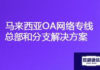 马来西亚链接国内OA系统慢，马来西亚OA网络专线总部和分支？？？解决方案//世耕通信海外云专网