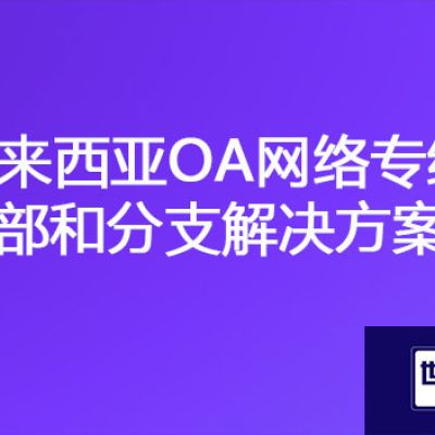 马来西亚链接国内OA系统慢，马来西亚OA网络专线总部和分支？？？解决方案//世耕通信海外云专网
