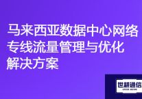 访问马来西亚OA、ERP服务器网络很慢，马来西亚数据中心网络专线流量管理与优化？？？解决方案//世耕通信海外云专网