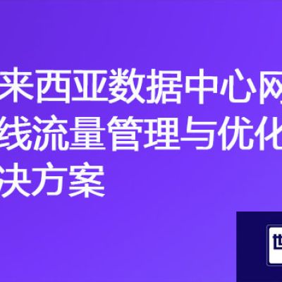 访问马来西亚OA、ERP服务器网络很慢，马来西亚数据中心网络专线流量管理与优化？？？解决方案//世耕通信海外云专网