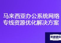 马来西亚访问国内办公系统慢，马来西亚办公系统网络专线资源优化？？？解决方案//世耕通信海外云专网