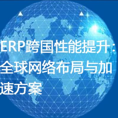 ERP跨国性能提升：全球网络布局与加速方案-- 解决方案//世耕通信全球ERP、OA办公专网专线