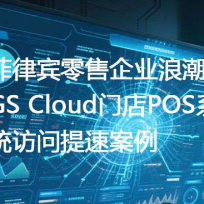 菲律宾零售企业浪潮GS Cloud门店POS系统访问提速案例-- 解决方案//世耕通信全球ERP、OA办公专网专线