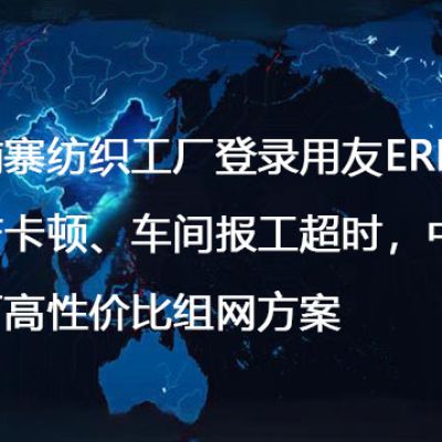 柬埔寨纺织工厂登录用友ERP生产卡顿、车间报工超时，中小工厂高性价比组网方案--解决方案//世耕通信全球ERP、OA办公专网专线