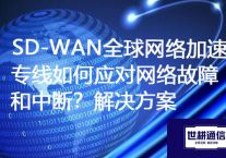 SD-WAN全球网络加速专线如何应对网络故障和中断？？？？？解决方案//世耕通信ERP、OA专网服务商