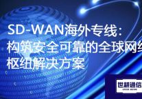 SD-WAN海外专线：构筑安全可靠的全球网络枢纽？？？？解决方案//世耕通信ERP、OA专网服务商