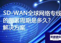 SD-WAN全球网络专线的部署周期是多久？？？？？？解决方案//世耕通信ERP、OA专网服务商