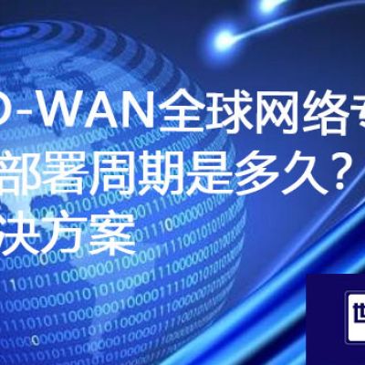 SD-WAN全球网络专线的部署周期是多久？？？？？？解决方案//世耕通信ERP、OA专网服务商