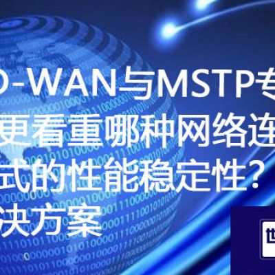 SD-WAN与MSTP专线：您更看重哪种网络连接方式的性能稳定性？？？？？？？解决方案//世耕通信ERP、OA专网服务商