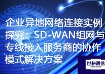 企业异地网络连接实例探究：SD-WAN组网与专线接入服务商的协作模式？？？解决方案//世耕通信ERP、OA专网服务商
