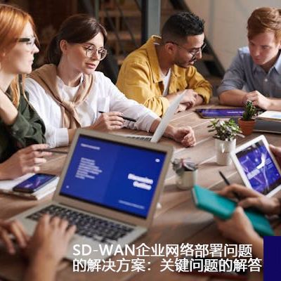 SD-WAN企业网络部署问题的解决方案：关键问题的解答？？？解决方案//世耕通信ERP、OA专网服务商
