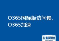 O365国际版访问慢，O365加速？？？解决方案//世耕通信全球O365专线 