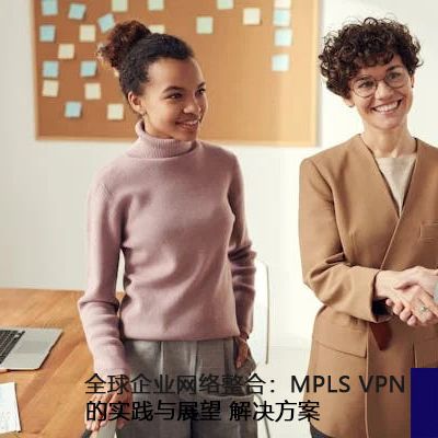 全球企业网络整合：MPLS VPN的实践与展望？？？解决方案//世耕通信全球办公专网