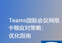 Teams会议卡顿解决方案：网络优化实战指南？？？解决方案//世耕通信Teams视频会议专网 