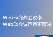 WebEx海外会议卡，WebEx会议声音不清晰？？？解决方案//世耕通信WebEx视频会议专网 
