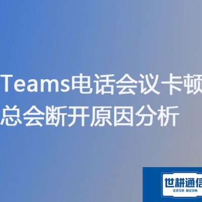 海外会议teams太卡怎么办, 国内teams会议断续问题？？？解决方案//世耕通信Teams视频会议专网