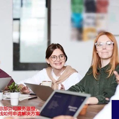 海外业务访问总部公司服务器慢，墨西哥回国专线如何申请？？？解决方案//世耕通信全球ERP、OA办公专网