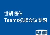 Teams视频会议专线？？？解决方案//世耕通信全球视频会议专网