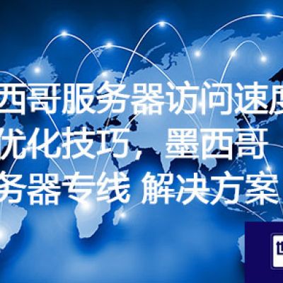 墨西哥服务器访问速度慢的优化技巧，墨西哥服务器专线？？？解决方案//世耕通信全球ERP、OA办公专网