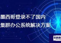 墨西哥登录不了国内集群办公系统​？？？解决方案//世耕通信全球ERP、OA办公专网