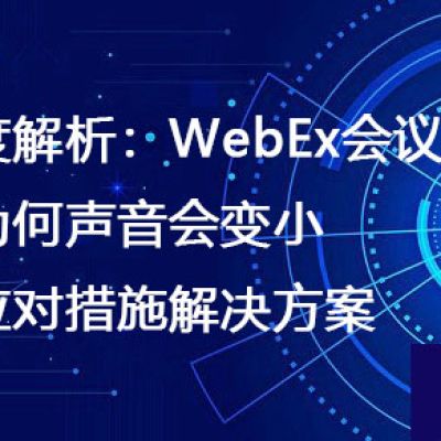 深度解析：WebEx会议中为何声音会变小及应对措施​？？？解决方案//世耕通信全球办公WebEx专网