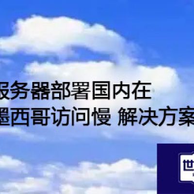 服务器部署国内在墨西哥访问慢？？？解决方案//世耕通信全球ERP、OA办公专网