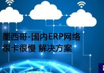 墨西哥-国内ERP网络很卡很慢？？？解决方案//世耕通信全球ERP、OA办公专网