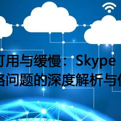 不可用与缓慢：Skype网络问题的深度解析与优化​？？？？？解决方案//世耕通信全球办公Skype专网