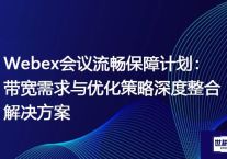 Webex会议流畅保障计划：带宽需求与优化策略深度整合？？？解决方案//世耕通信全球办公WebEx专网