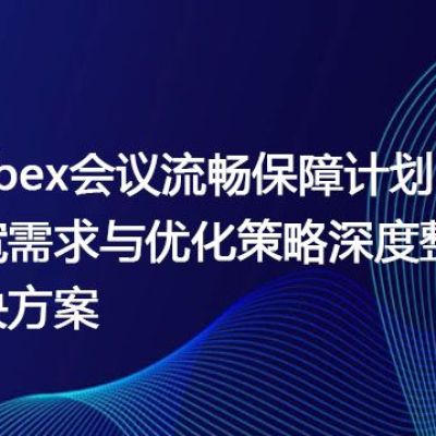 Webex会议流畅保障计划：带宽需求与优化策略深度整合？？？解决方案//世耕通信全球办公WebEx专网