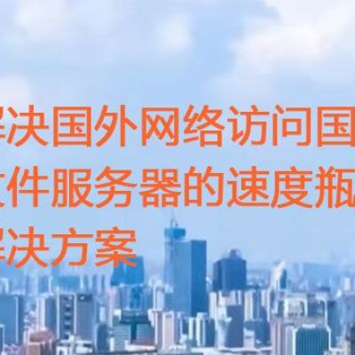解决国外网络访问国内文件服务器的速度瓶颈？？？解决方案//世耕通信全球ERP、OA办公专网