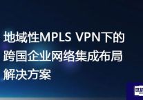 地域性MPLS VPN下的跨国企业网络集成布局？？？解决方案//世耕通信全球ERP、OA办公专网