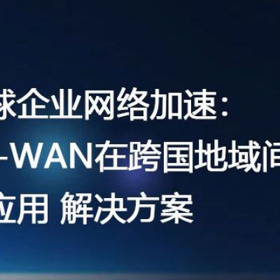 全球企业网络加速：SD-WAN在跨国地域间的应用 ？？？解决方案//世耕通信全球ERP、OA办公专网