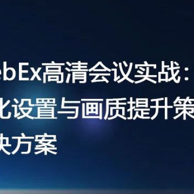 WebEx高清会议实战：优化设置与画质提升策略？？？解决方案//世耕通信全球办公WebEx专网