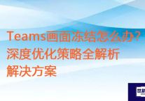 Teams画面冻结怎么办？深度优化策略全解析？？？世耕通信全球办公Teams专网