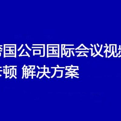跨国公司国际会议视频卡顿 ？？？解决方案//世耕通信视频会议专网