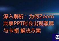 深入解析：为何Zoom共享PPT时会出现黑屏与卡顿 ？？？解决方案//世耕通信zoom专线