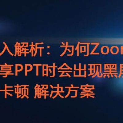 深入解析：为何Zoom共享PPT时会出现黑屏与卡顿 ？？？解决方案//世耕通信zoom专线