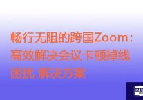 畅行无阻的跨国Zoom：高效解决会议卡顿掉线困扰？？？解决方案//世耕通信zoom专线