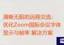 清晰无阻的远程交流：优化Zoom国际会议字体显示与帧率 ？？？解决方案//世耕通信zoom专线